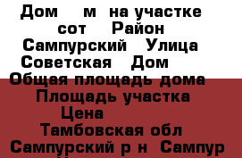 Дом 60 м² на участке 8 сот. › Район ­ Сампурский › Улица ­ Советская › Дом ­ 72 › Общая площадь дома ­ 60 › Площадь участка ­ 800 › Цена ­ 1 300 000 - Тамбовская обл., Сампурский р-н, Сампур с. Недвижимость » Дома, коттеджи, дачи продажа   